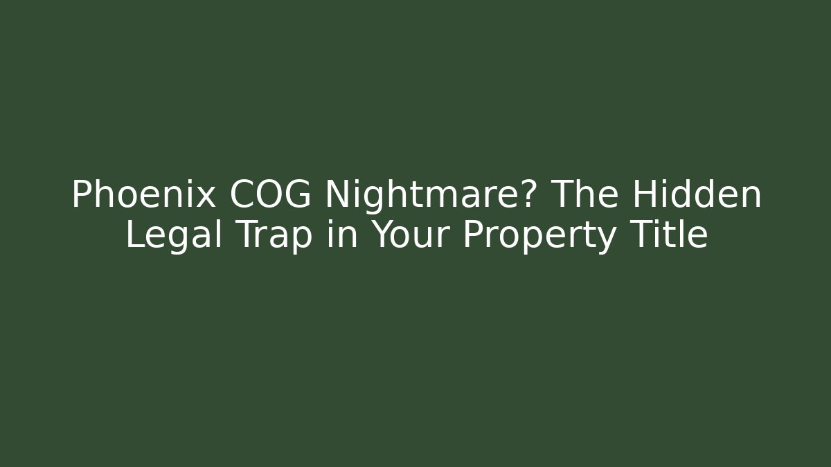 Phoenix COG Nightmare? The Hidden Legal Trap in Your Property Title