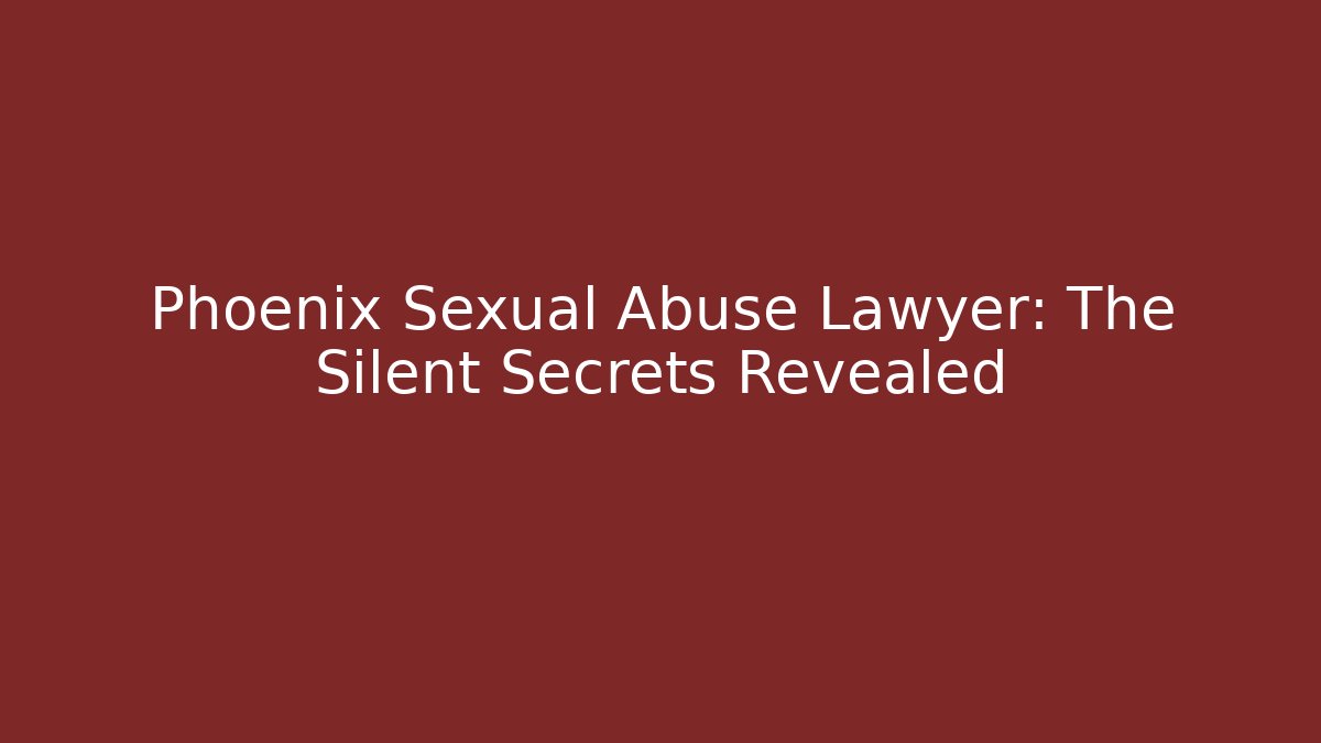 Phoenix Sexual Abuse Lawyer: The Silent Secrets Revealed