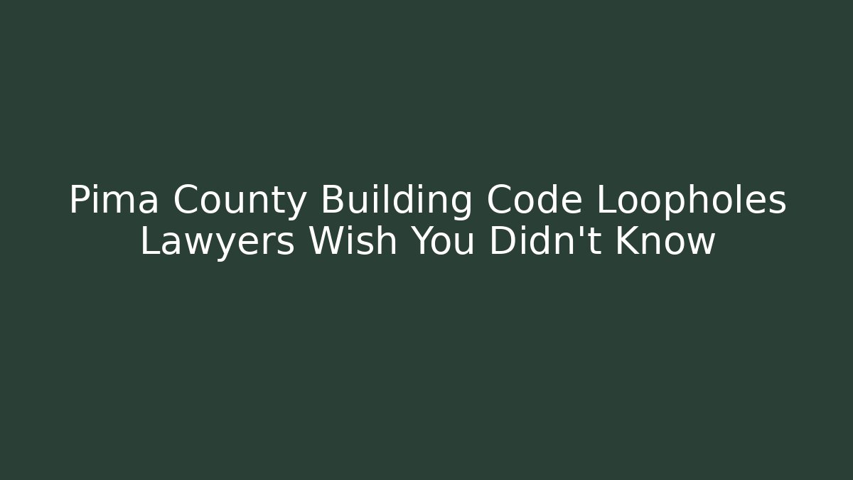 Pima County Building Code Loopholes Lawyers Wish You Didn't Know