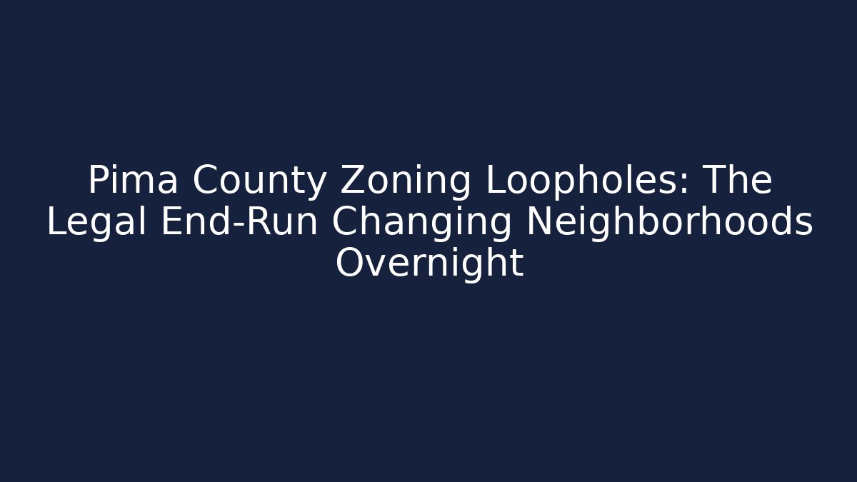 Pima County Zoning Loopholes: The Legal End-Run Changing Neighborhoods Overnight