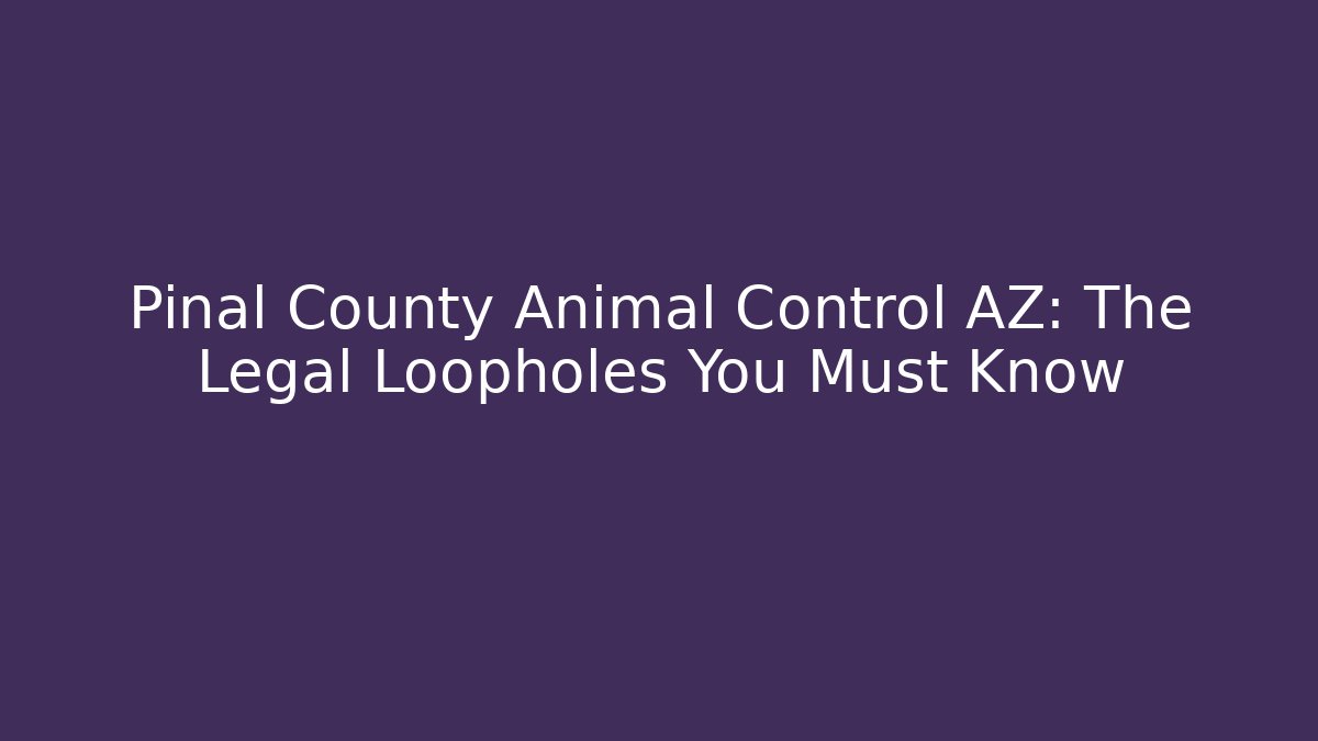 Pinal County Animal Control AZ: The Legal Loopholes You Must Know