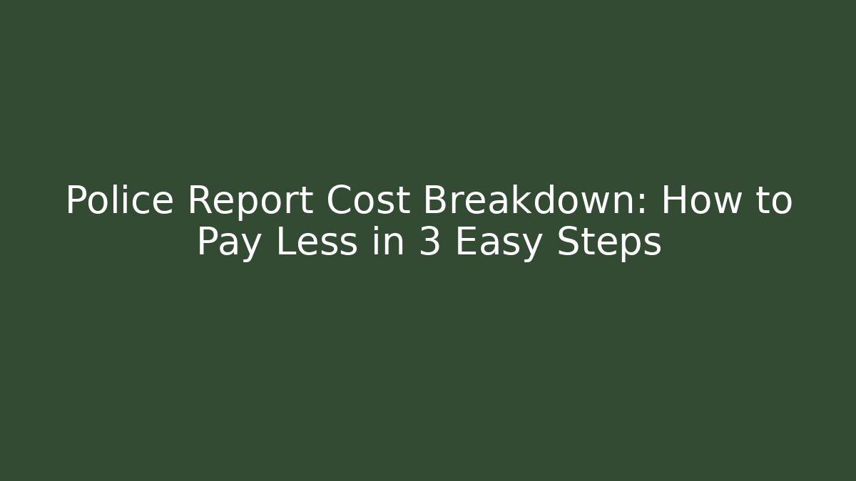 Police Report Cost Breakdown: How to Pay Less in 3 Easy Steps