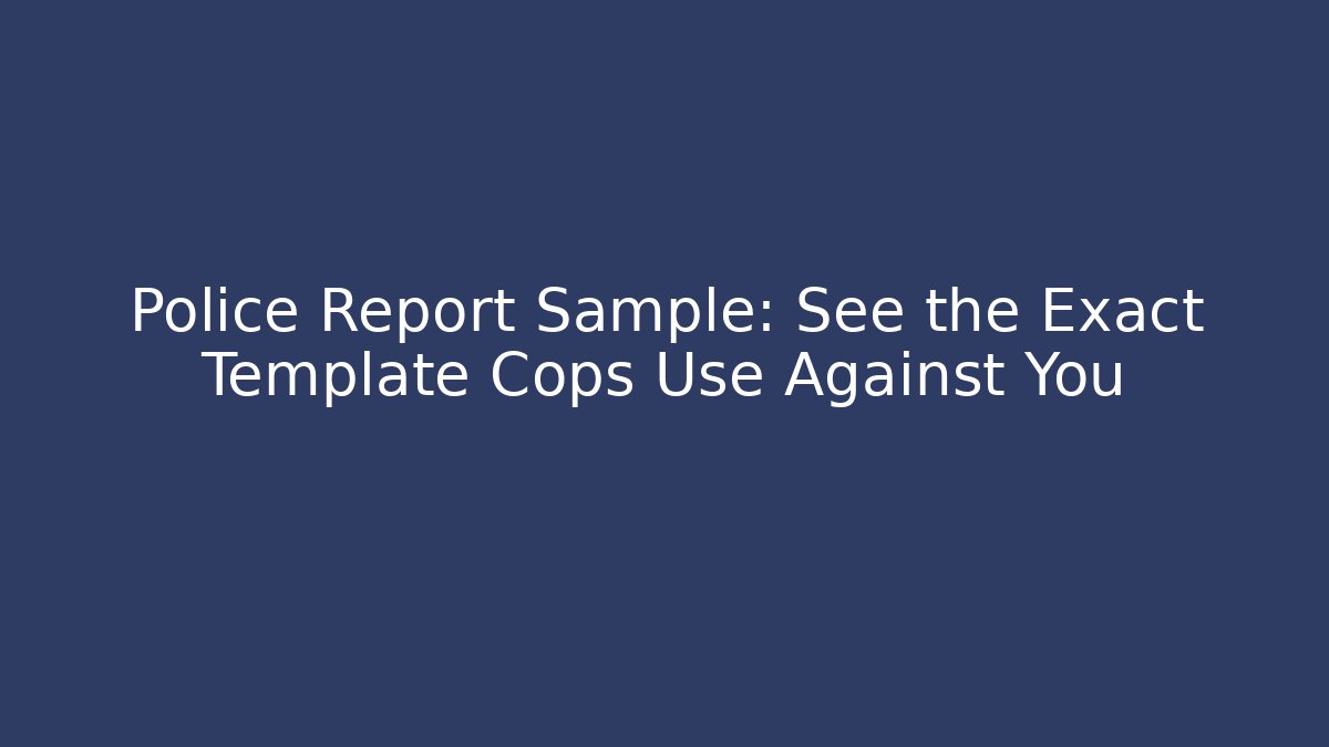 Police Report Sample: See the Exact Template Cops Use Against You
