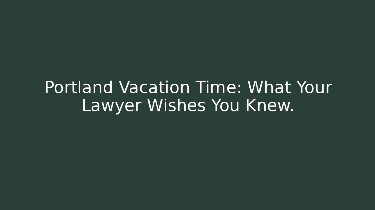 Portland Vacation Time: What Your Lawyer Wishes You Knew.