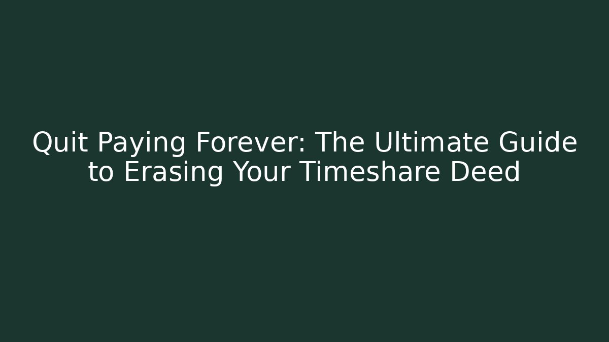 Quit Paying Forever: The Ultimate Guide to Erasing Your Timeshare Deed