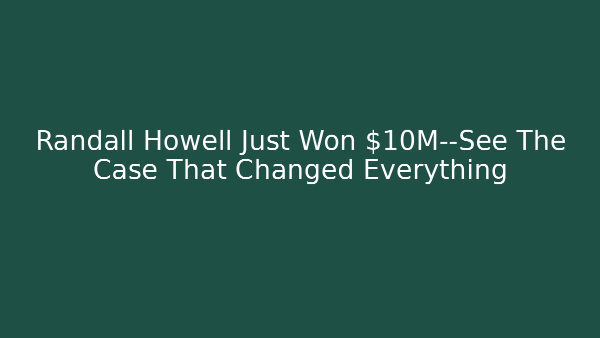 Randall Howell Just Won $10M—See The Case That Changed Everything - Magmic