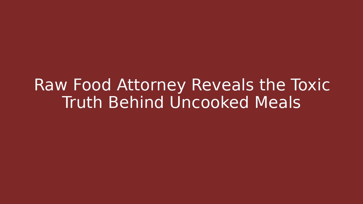 Raw Food Attorney Reveals the Toxic Truth Behind Uncooked Meals