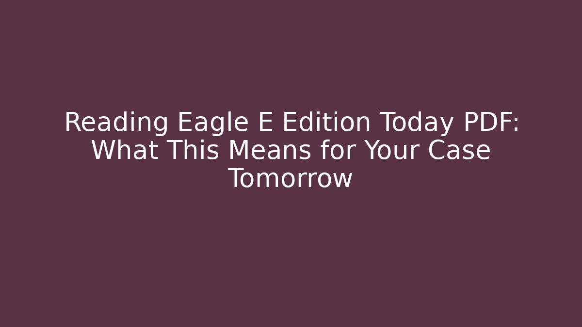 Reading Eagle E Edition Today PDF: What This Means for Your Case Tomorrow