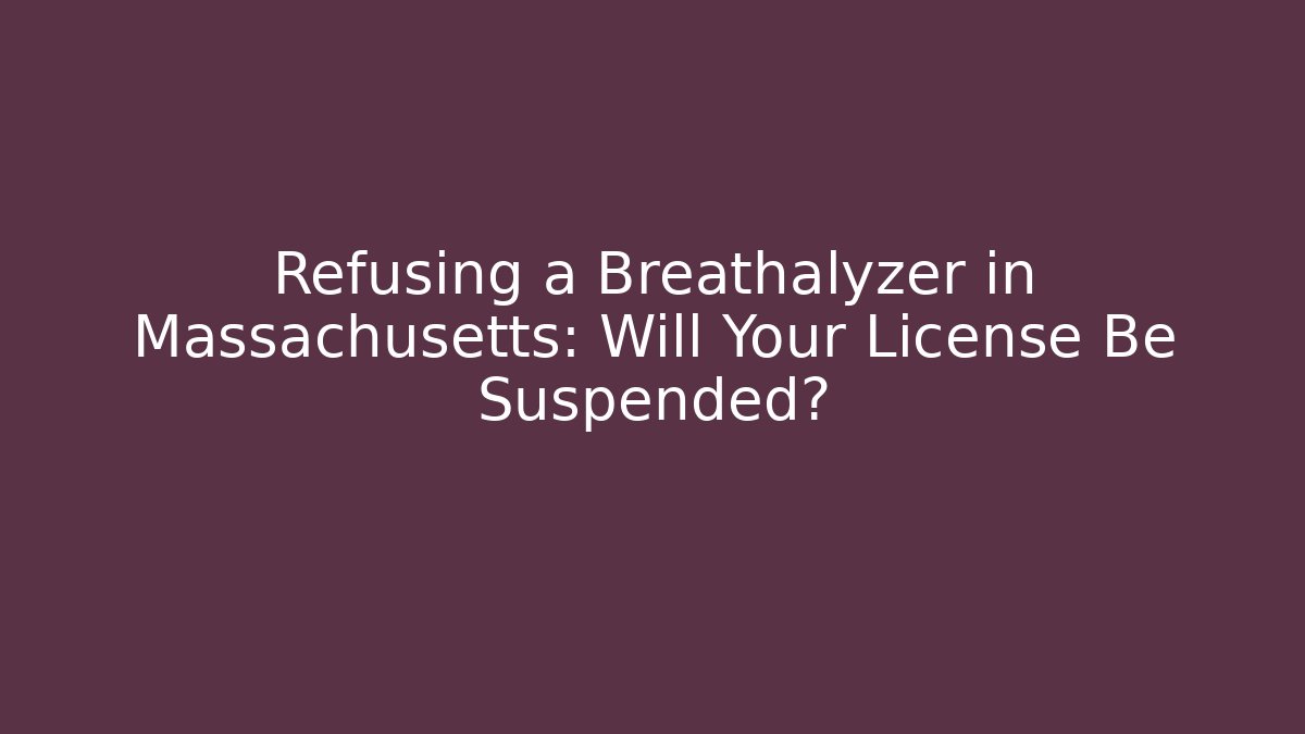 Refusing a Breathalyzer in Massachusetts: Will Your License Be Suspended?