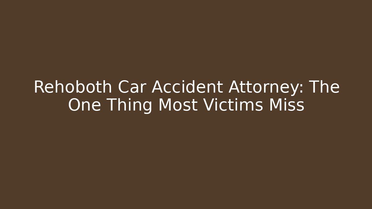 Rehoboth Car Accident Attorney: The One Thing Most Victims Miss