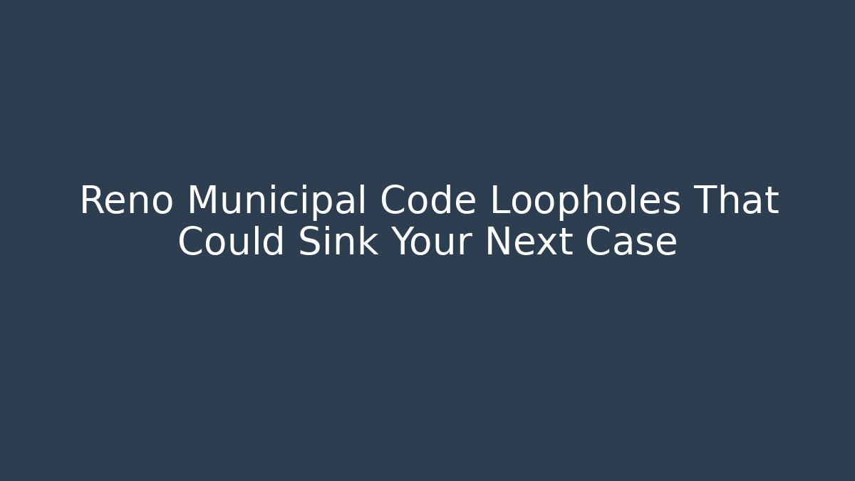 Reno Municipal Code Loopholes That Could Sink Your Next Case - Magmic