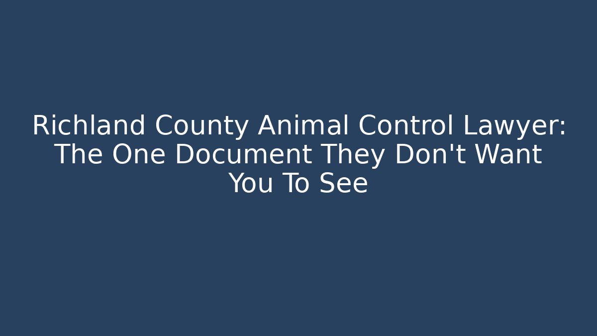 Richland County Animal Control Lawyer: The One Document They Don't Want You To See