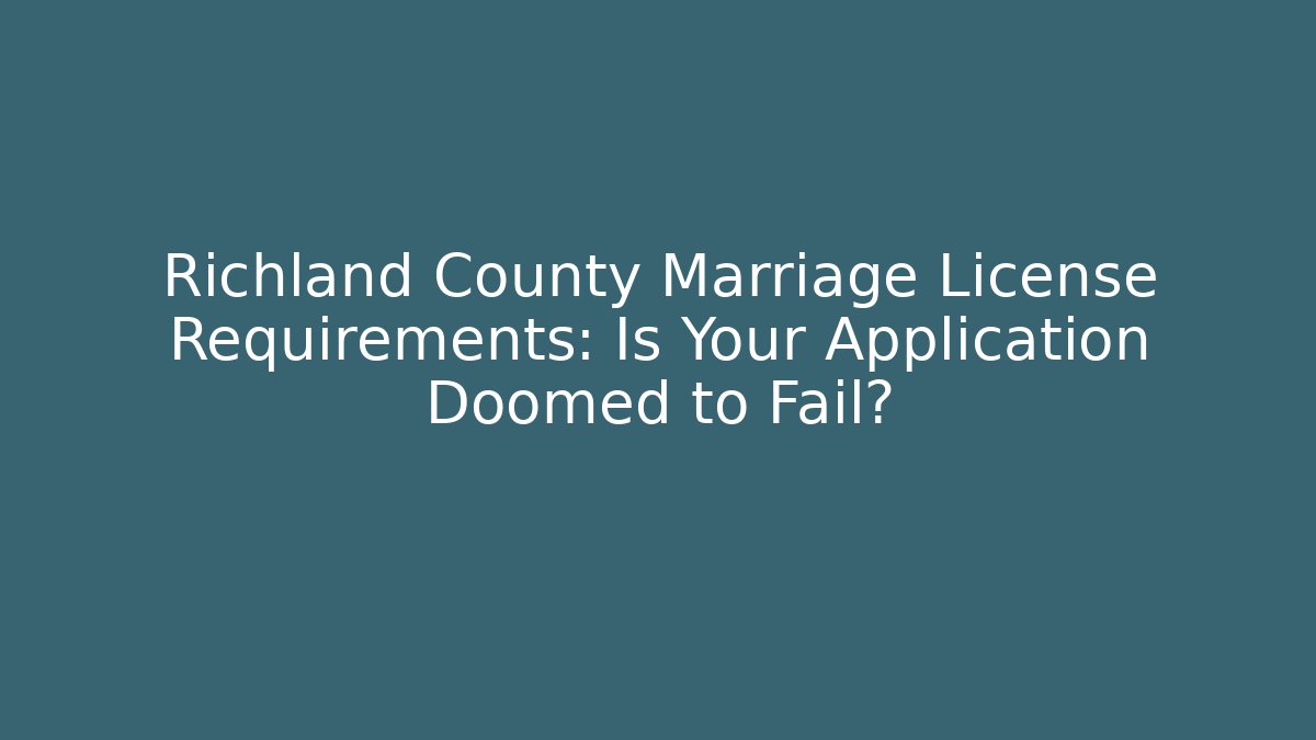 Richland County Marriage License Requirements: Is Your Application Doomed to Fail?