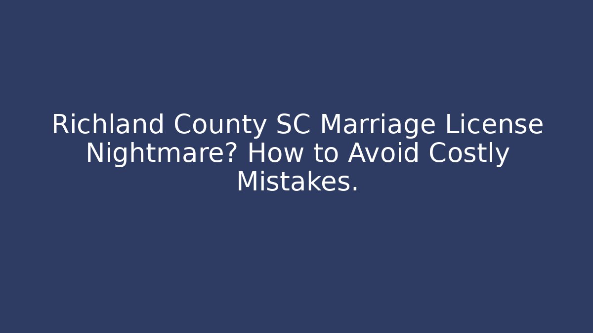 Richland County SC Marriage License Nightmare? How to Avoid Costly Mistakes.