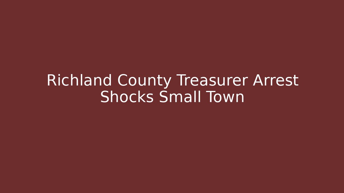 Richland County Treasurer Arrest Shocks Small Town - Magmic