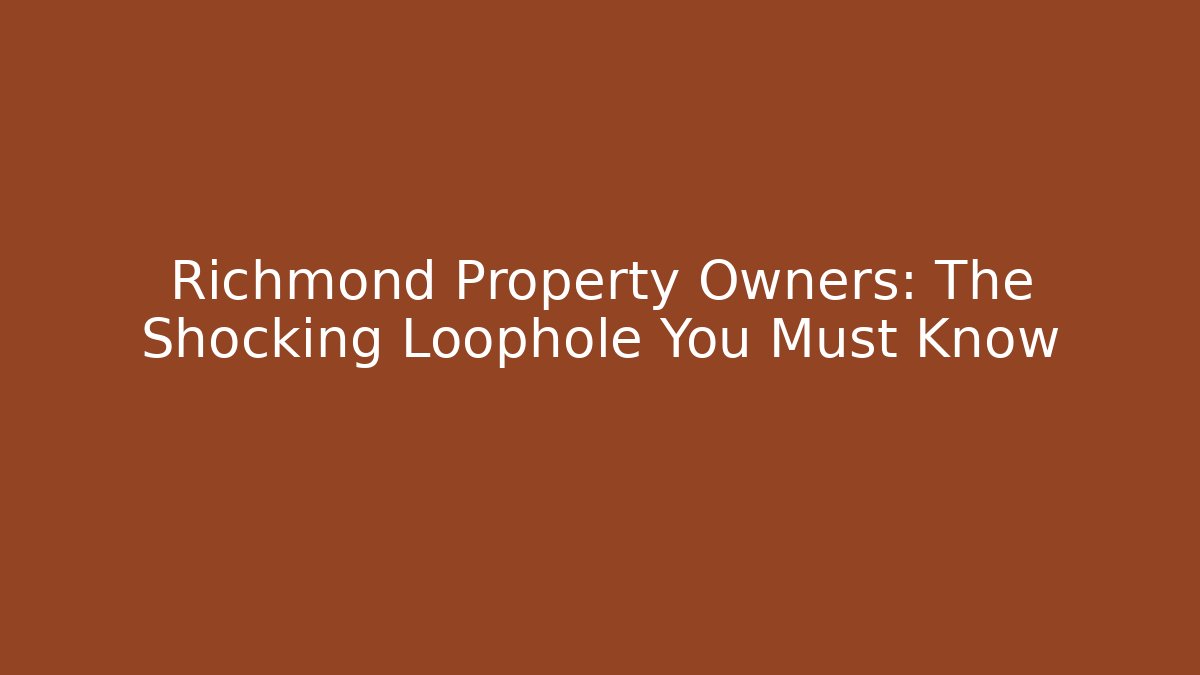 Richmond Property Owners: The Shocking Loophole You Must Know