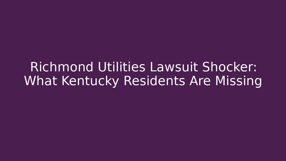 Richmond Utilities Lawsuit Shocker: What Kentucky Residents Are Missing