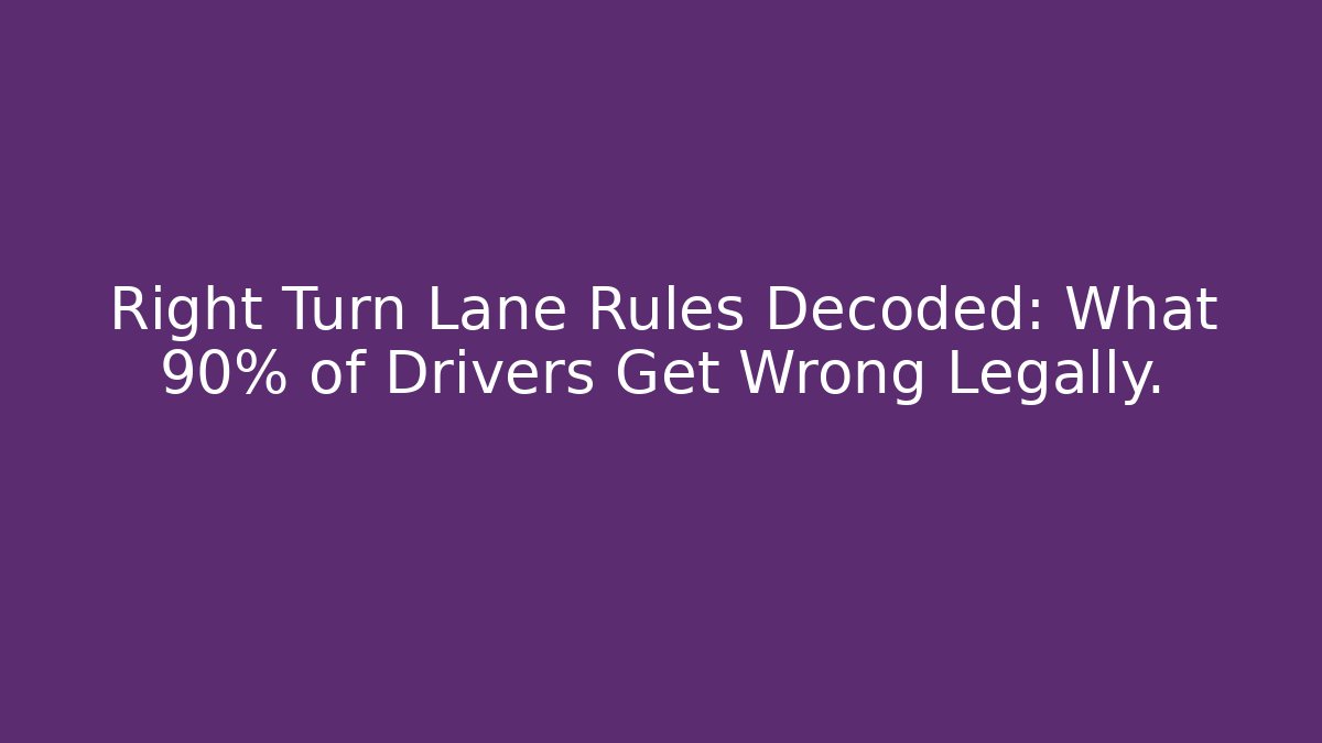 Right Turn Lane Rules Decoded: What 90% of Drivers Get Wrong Legally.