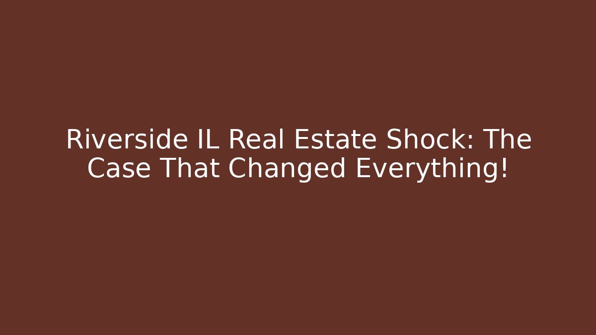Riverside IL Real Estate Shock: The Case That Changed Everything!