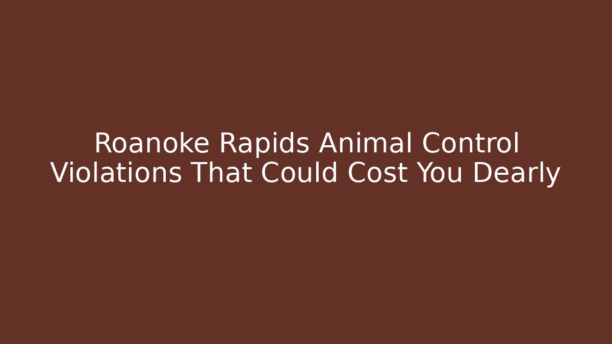 Roanoke Rapids Animal Control Violations That Could Cost You Dearly