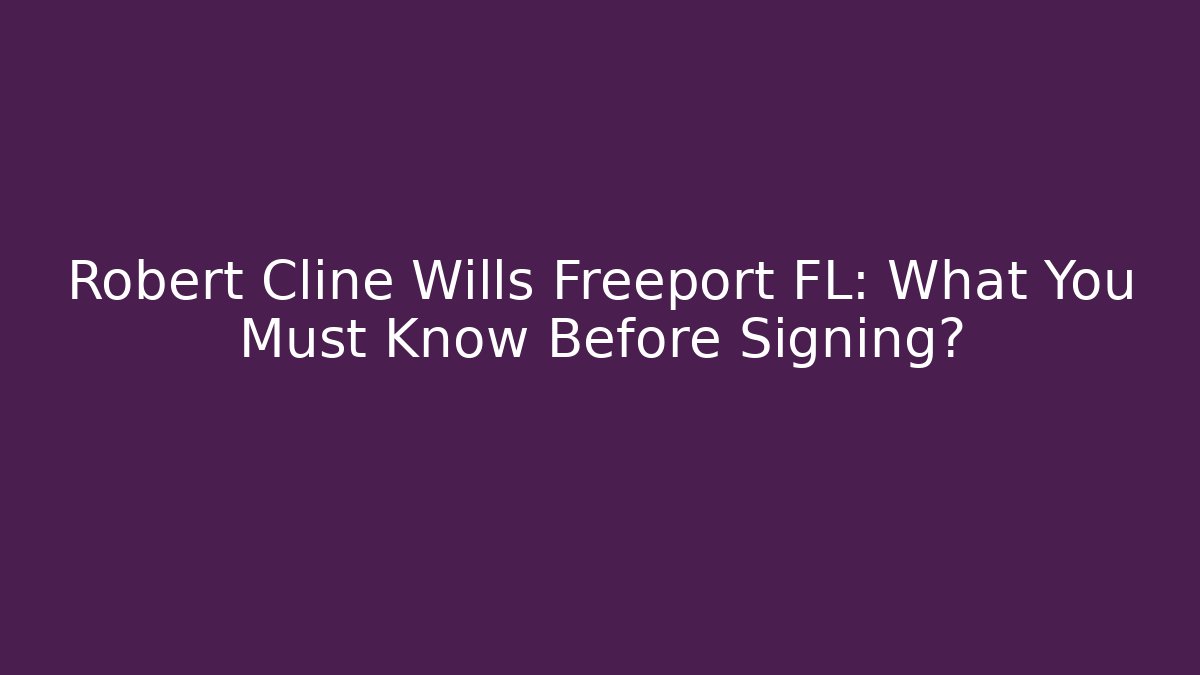 Robert Cline Wills Freeport FL: What You Must Know Before Signing?
