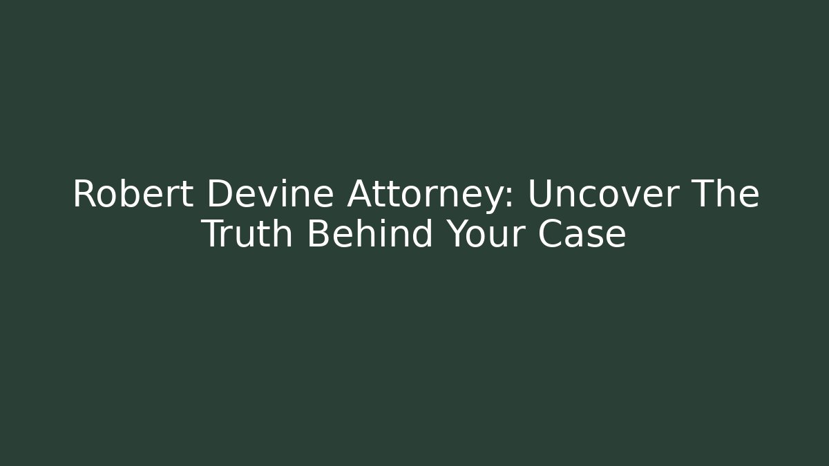 Robert Devine Attorney: Uncover The Truth Behind Your Case - Magmic