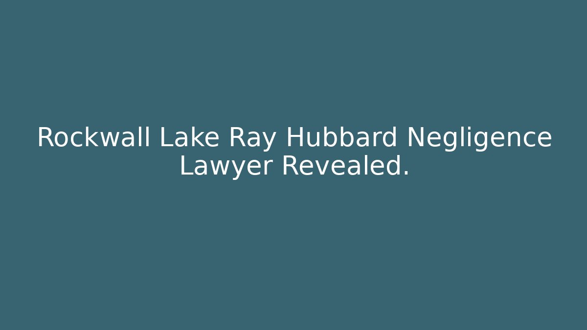 Rockwall Lake Ray Hubbard Negligence Lawyer Revealed.