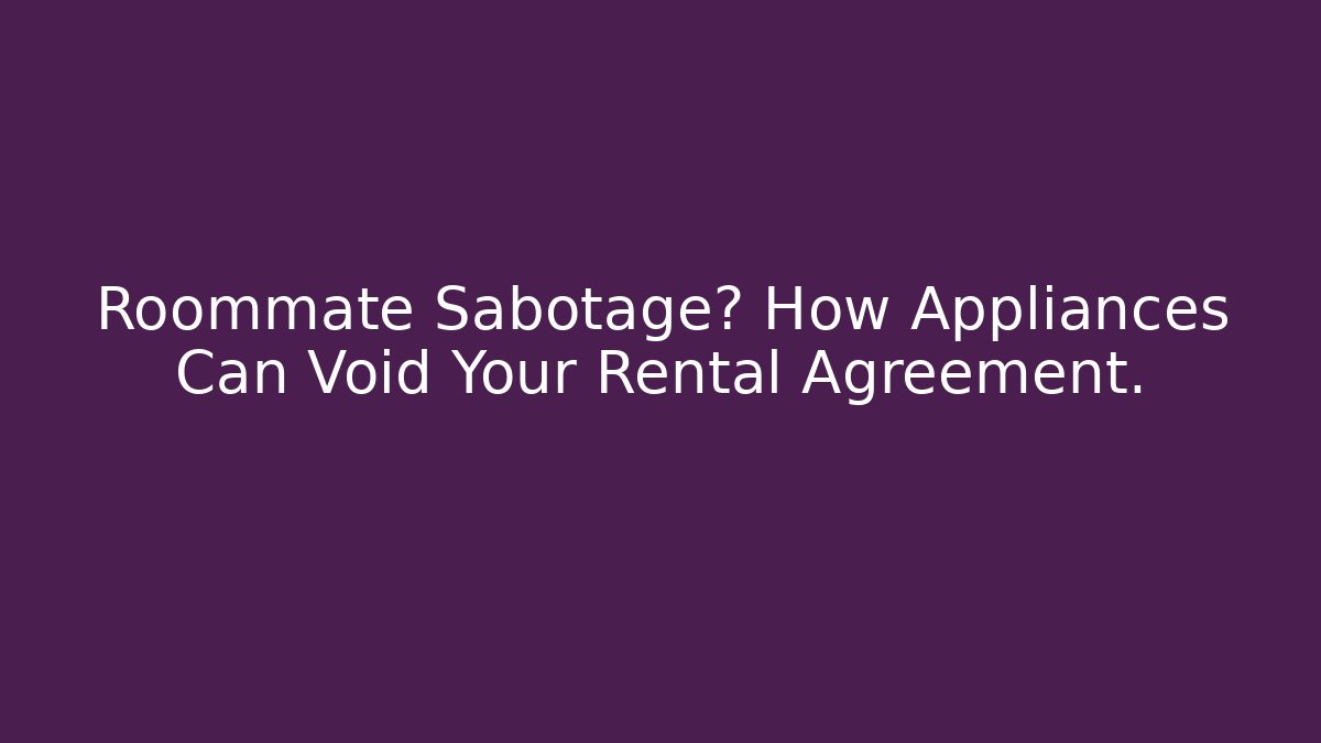 Roommate Sabotage? How Appliances Can Void Your Rental Agreement.