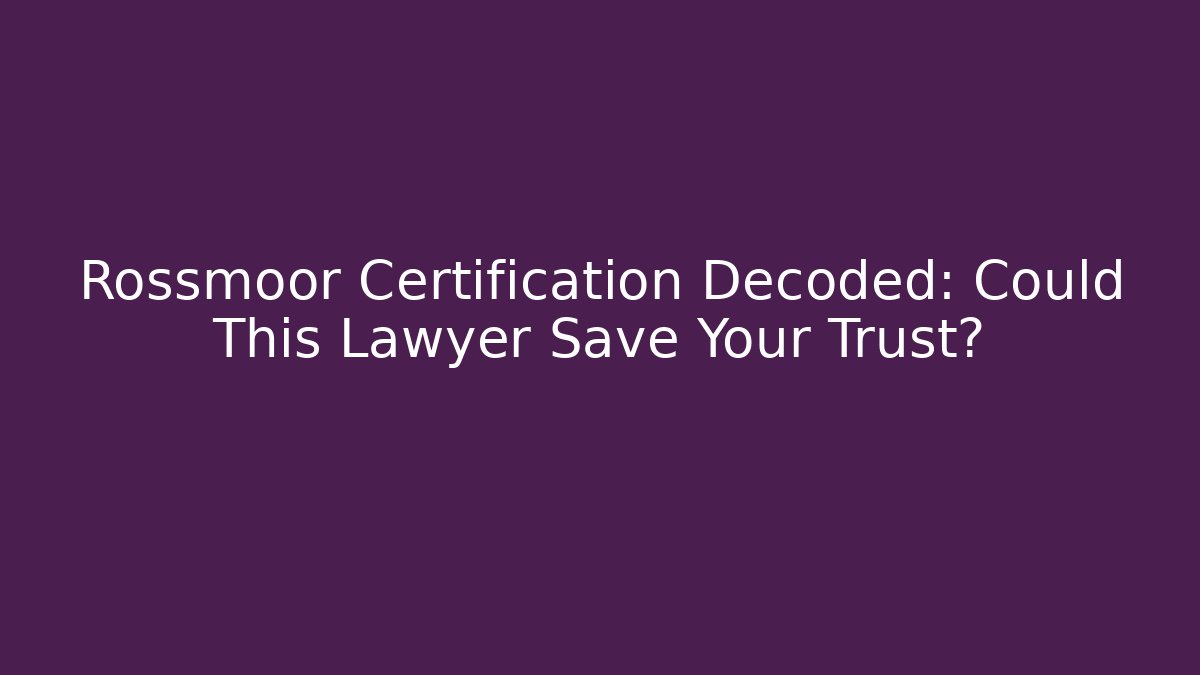 Rossmoor Certification Decoded: Could This Lawyer Save Your Trust?