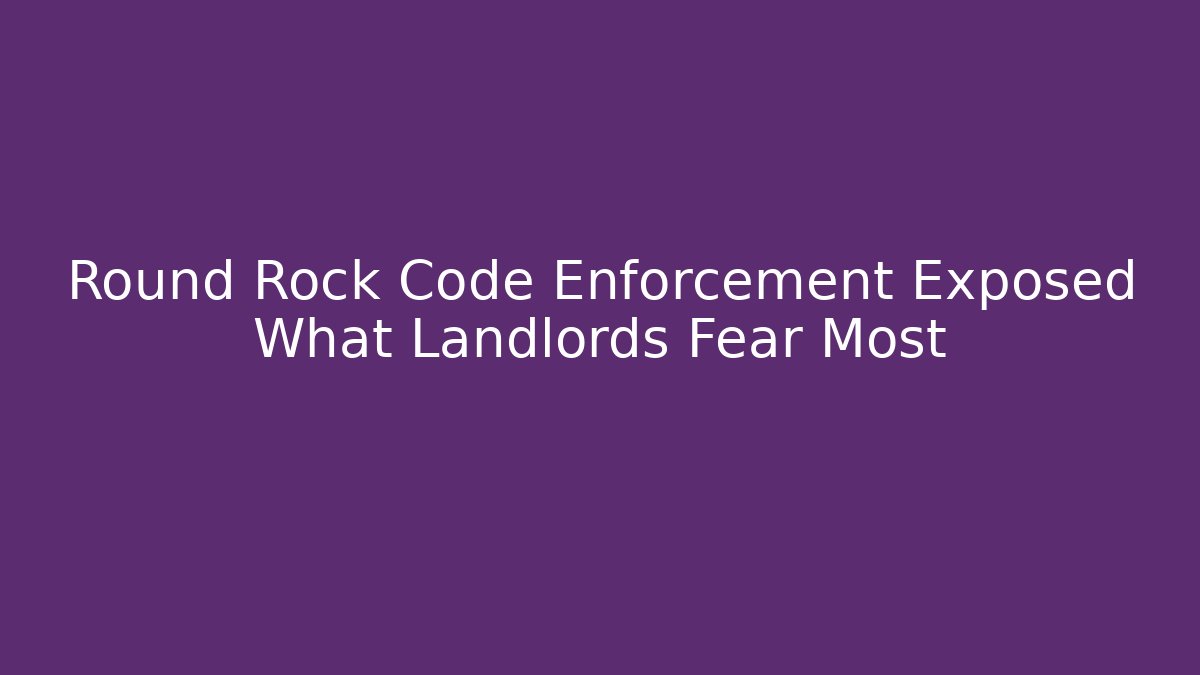 Round Rock Code Enforcement Exposed What Landlords Fear Most - Magmic
