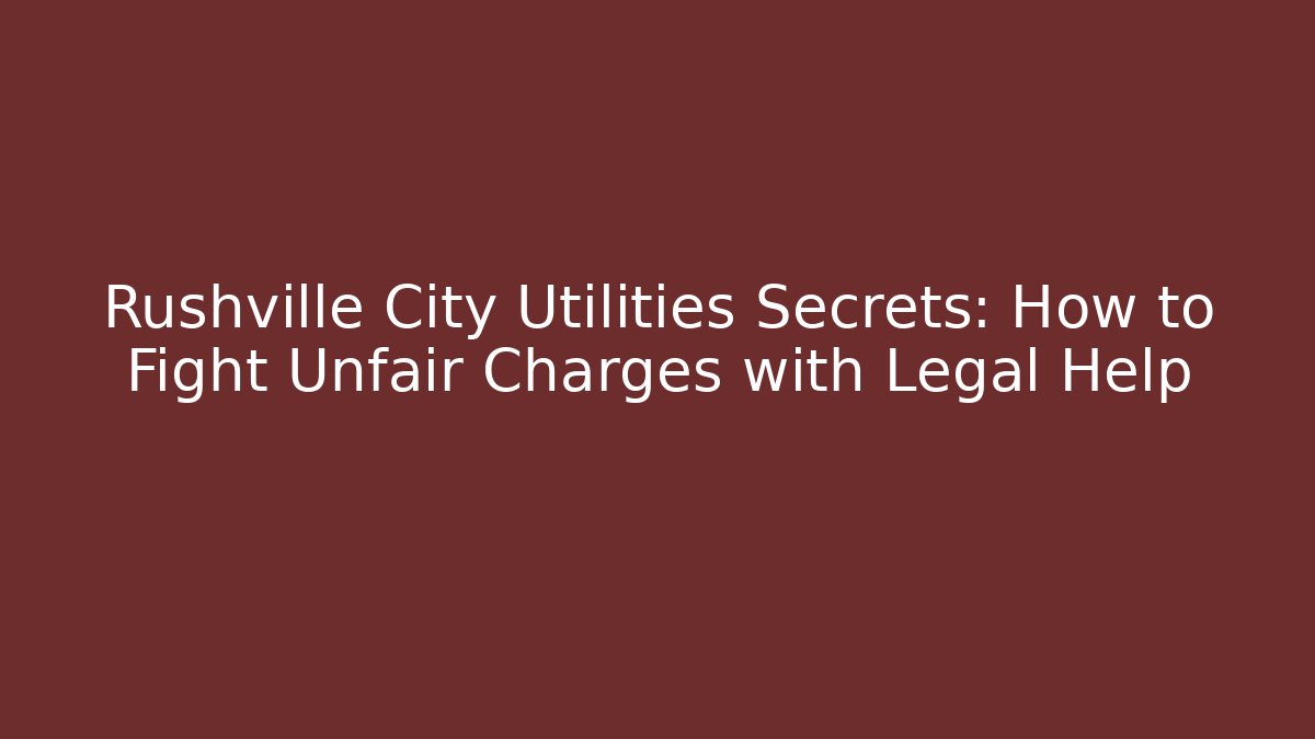 Rushville City Utilities Secrets: How to Fight Unfair Charges with Legal Help