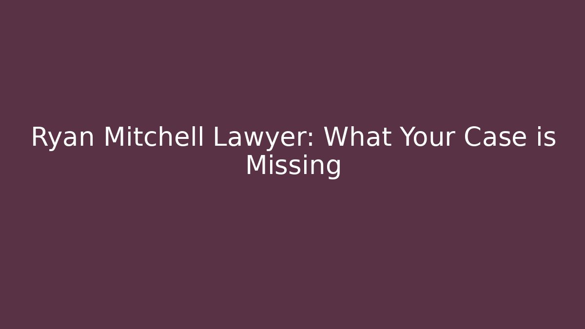 Ryan Mitchell Lawyer: What Your Case is Missing - Magmic