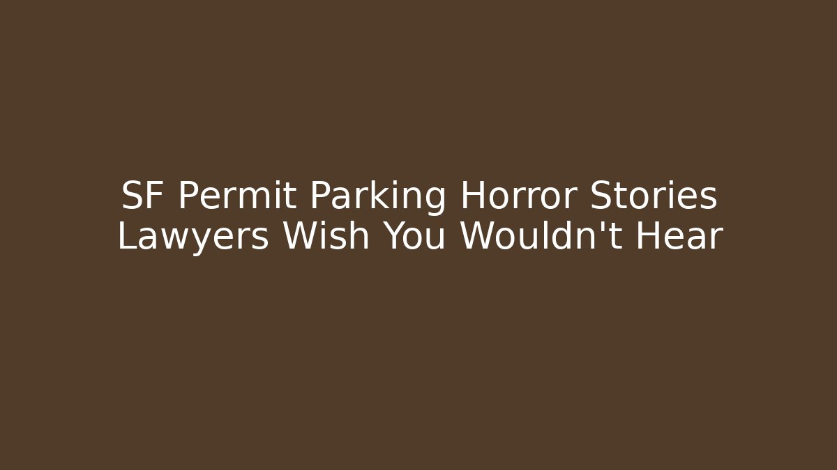 SF Permit Parking Horror Stories Lawyers Wish You Wouldn't Hear