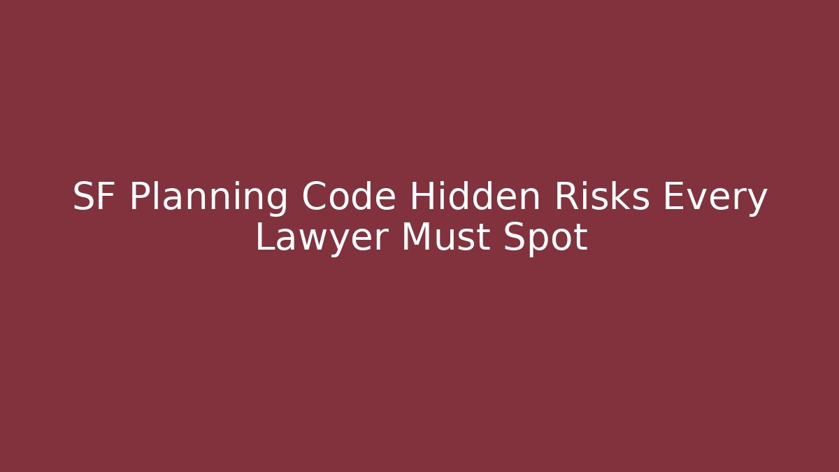SF Planning Code Hidden Risks Every Lawyer Must Spot - Magmic