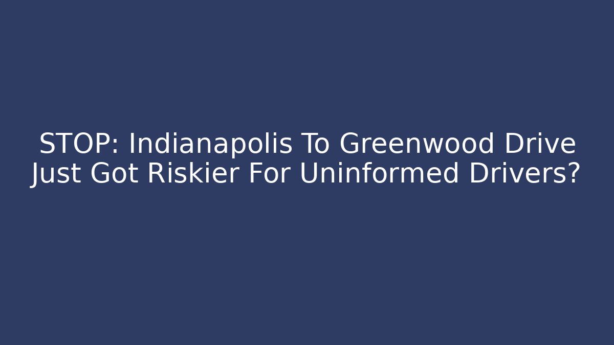 STOP: Indianapolis To Greenwood Drive Just Got Riskier For Uninformed Drivers?