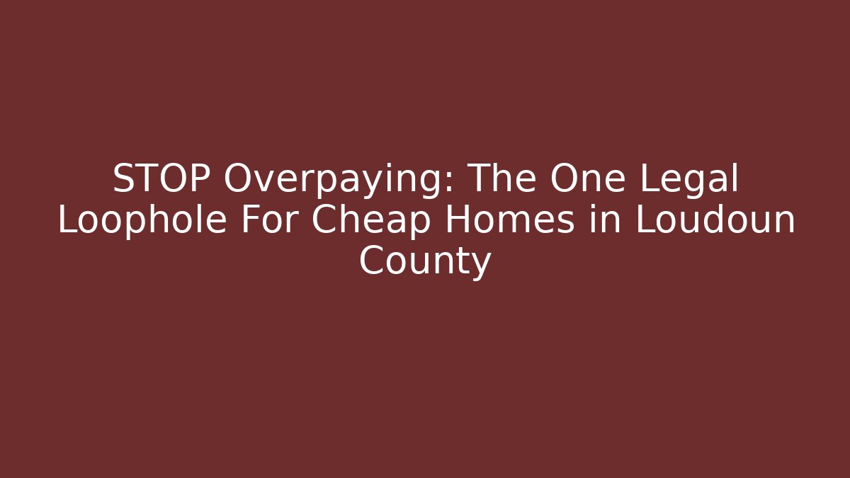 STOP Overpaying: The One Legal Loophole For Cheap Homes in Loudoun County