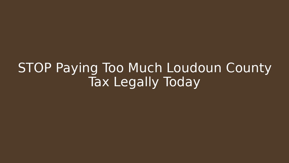 STOP Paying Too Much Loudoun County Tax Legally Today