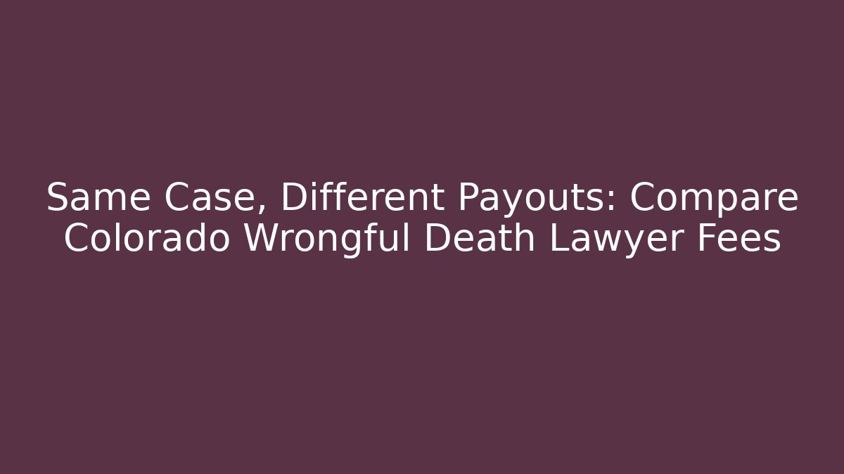 Same Case, Different Payouts: Compare Colorado Wrongful Death Lawyer Fees