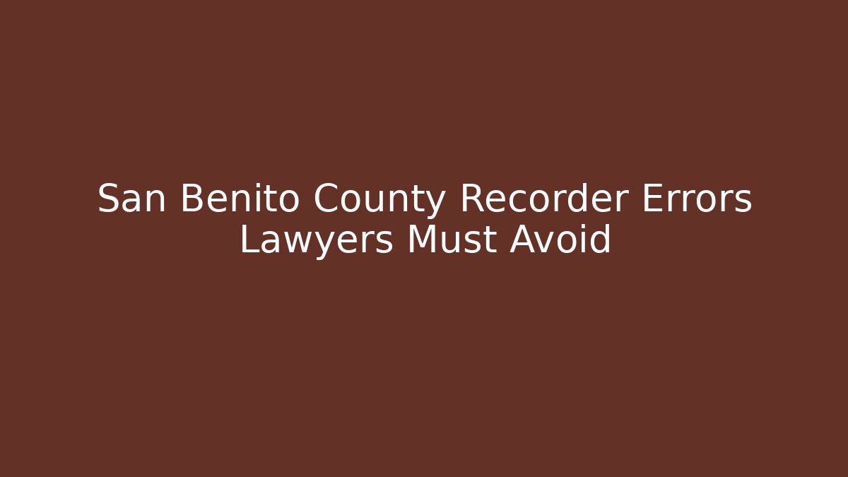 San Benito County Recorder Errors Lawyers Must Avoid