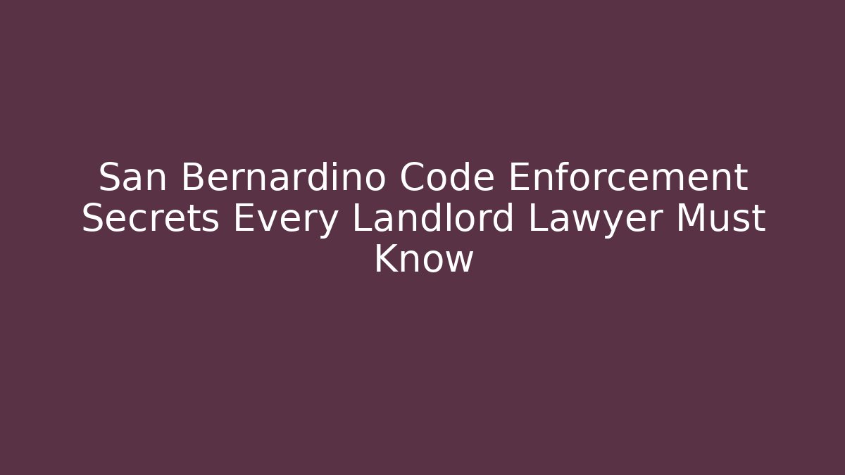 San Bernardino Code Enforcement Secrets Every Landlord Lawyer Must Know