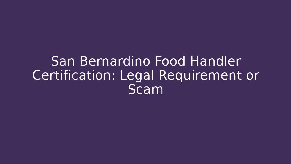 San Bernardino Food Handler Certification: Legal Requirement or Scam