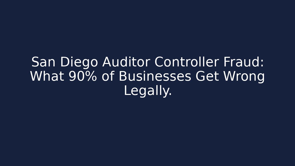 San Diego Auditor Controller Fraud: What 90% of Businesses Get Wrong Legally.