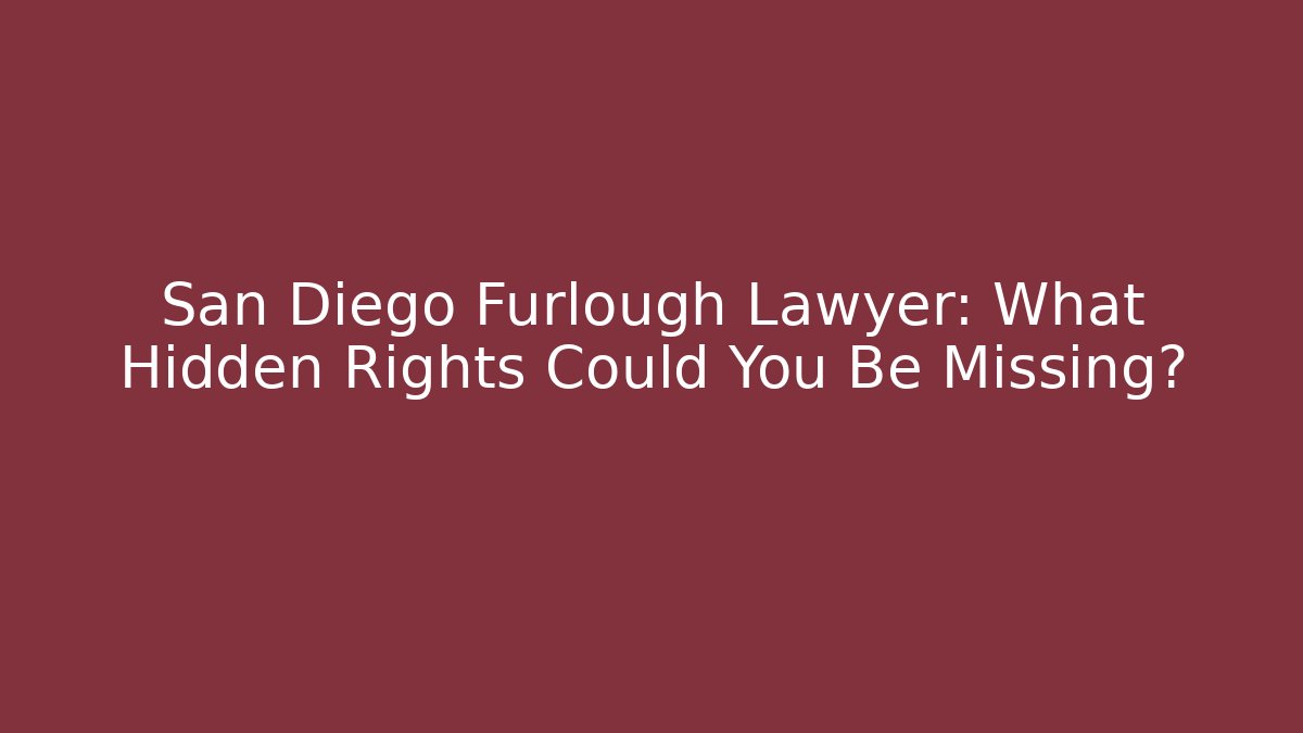 San Diego Furlough Lawyer: What Hidden Rights Could You Be Missing?