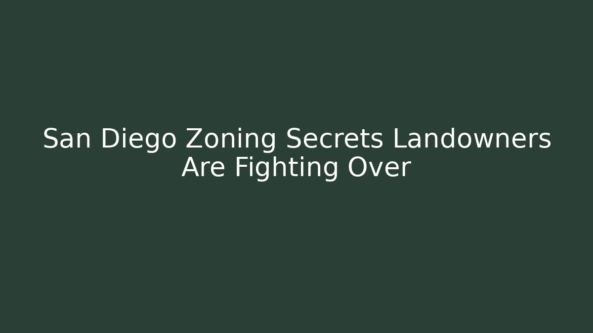 San Diego Zoning Secrets Landowners Are Fighting Over