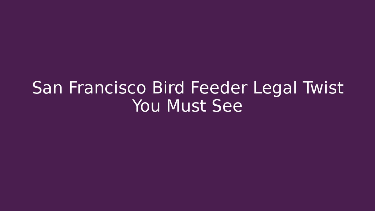 San Francisco Bird Feeder Legal Twist You Must See