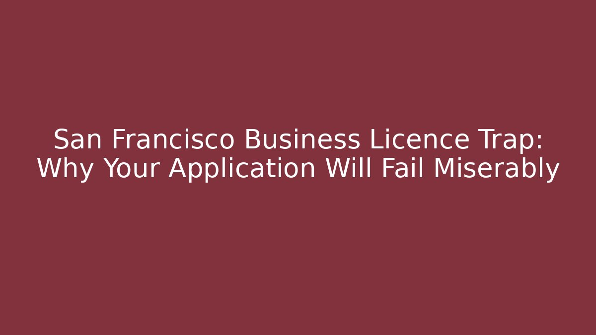 San Francisco Business Licence Trap: Why Your Application Will Fail Miserably - Magmic