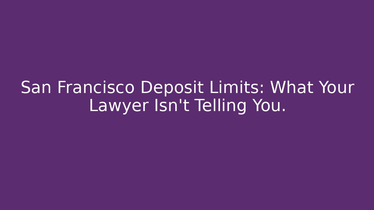 San Francisco Deposit Limits: What Your Lawyer Isn't Telling You.