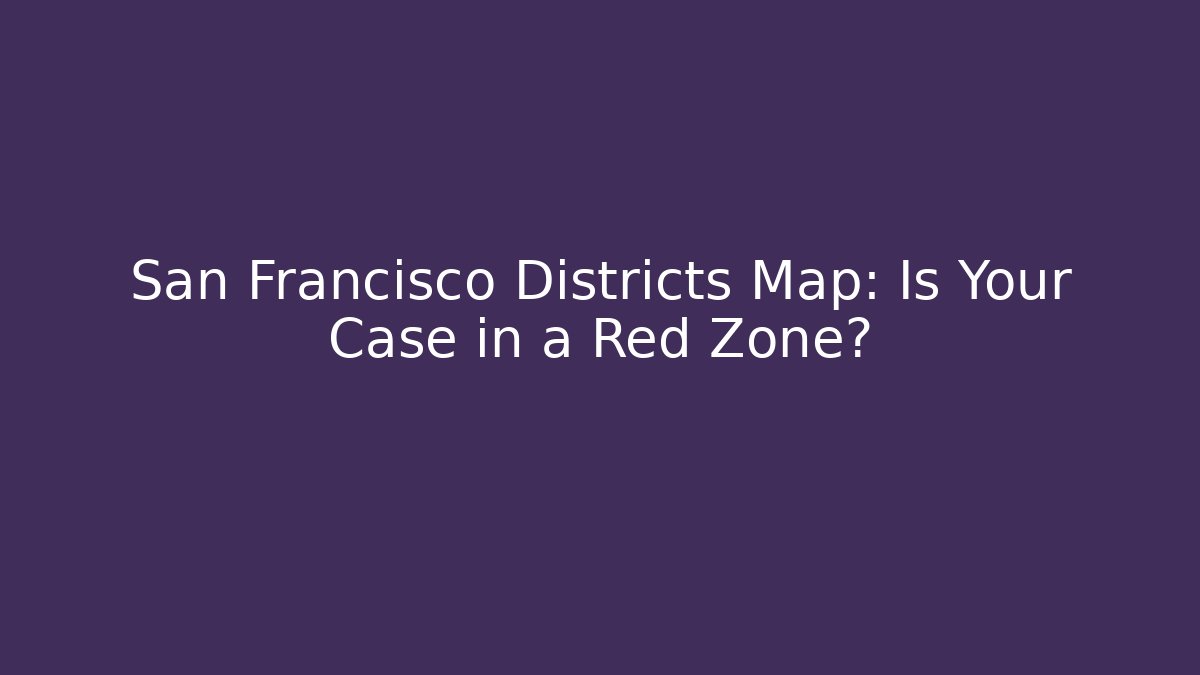 San Francisco Districts Map: Is Your Case in a Red Zone? - Magmic