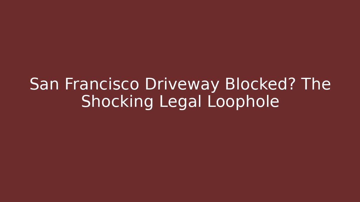 San Francisco Driveway Blocked? The Shocking Legal Loophole