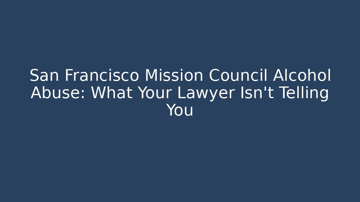 San Francisco Mission Council Alcohol Abuse: What Your Lawyer Isn't Telling You